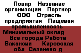 Повар › Название организации ­ Партнер, ООО › Отрасль предприятия ­ Пищевая промышленность › Минимальный оклад ­ 1 - Все города Работа » Вакансии   . Кировская обл.,Сезенево д.